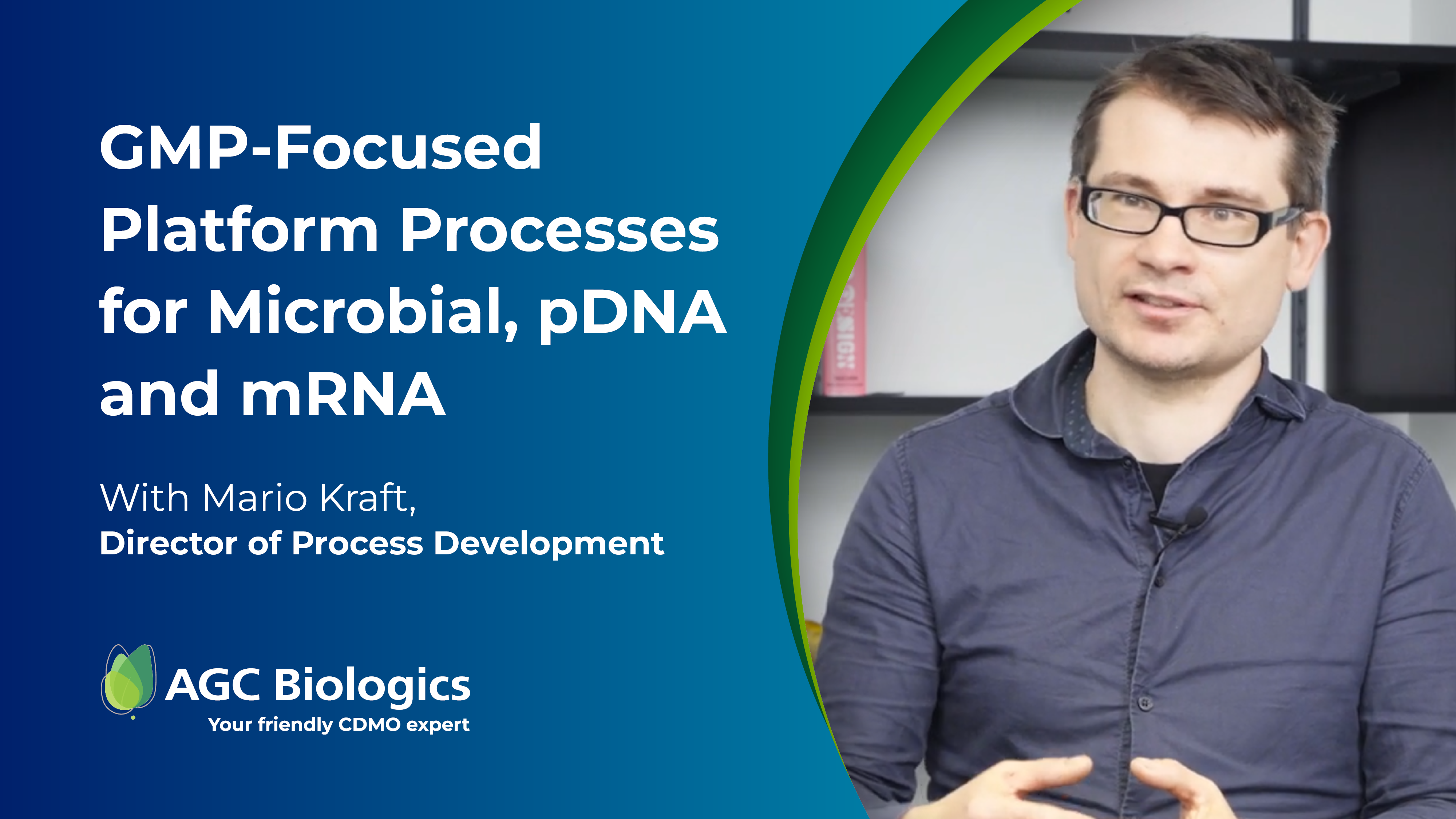 Learn from our Director of Process Development, Mario Kraft, as he discusses how AGC Biologics uses platforms to improve timelines and ease the path to clinical success.